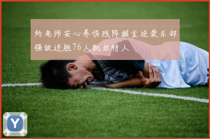 约老师安心养伤残阵掘金逆袭东部强敌连胜76人凯尔特人