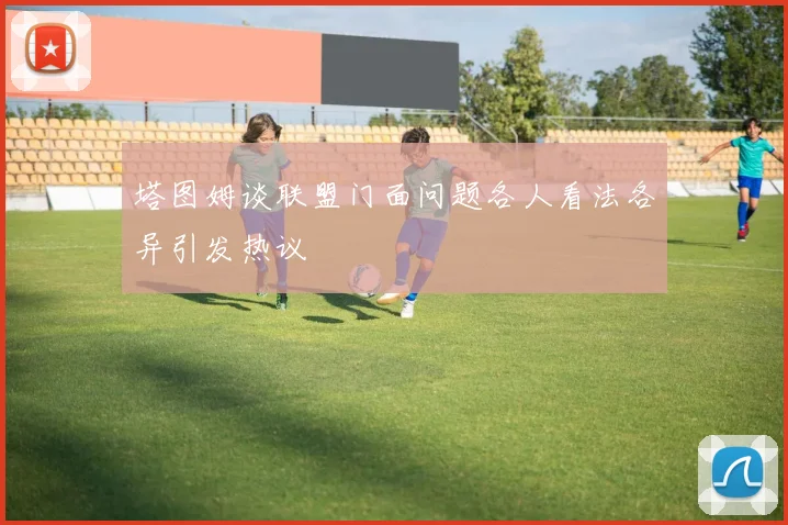 塔图姆谈联盟门面问题各人看法各异引发热议