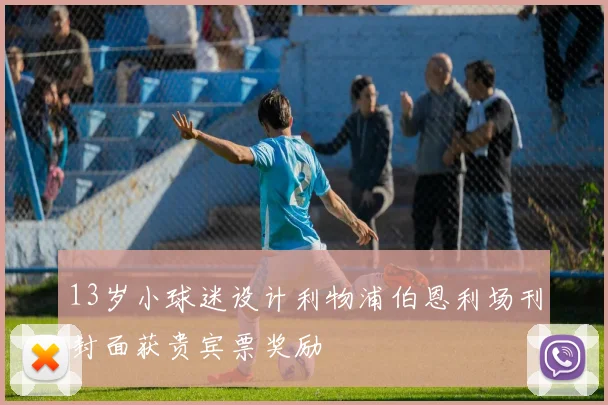 13岁小球迷设计利物浦伯恩利场刊封面获贵宾票奖励