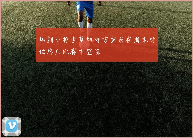 热刺小将索萨即将官宣或在周末对伯恩利比赛中登场