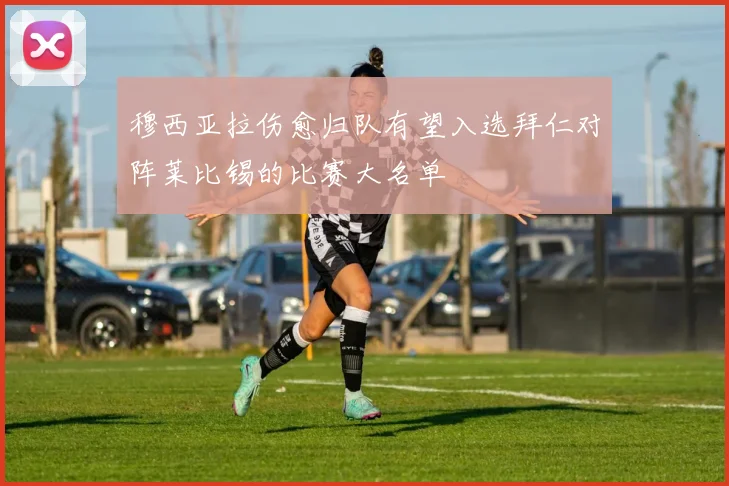 穆西亚拉伤愈归队有望入选拜仁对阵莱比锡的比赛大名单