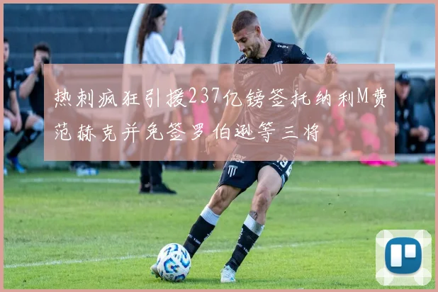 热刺疯狂引援237亿镑签托纳利M费范赫克并免签罗伯逊等三将