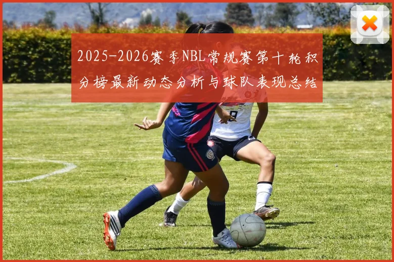 2025-2026赛季NBL常规赛第十轮积分榜最新动态分析与球队表现总结