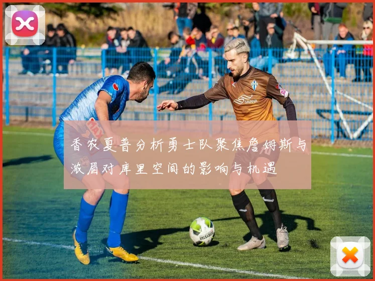 香农夏普分析勇士队聚焦詹姆斯与浓眉对库里空间的影响与机遇